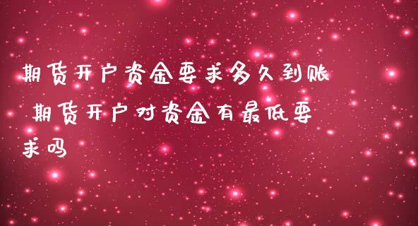 期货开户资金要求多久到账 期货开户对资金有最低要求吗