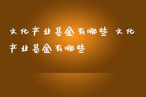 文化产业基金有哪些 文化产业基金有哪些