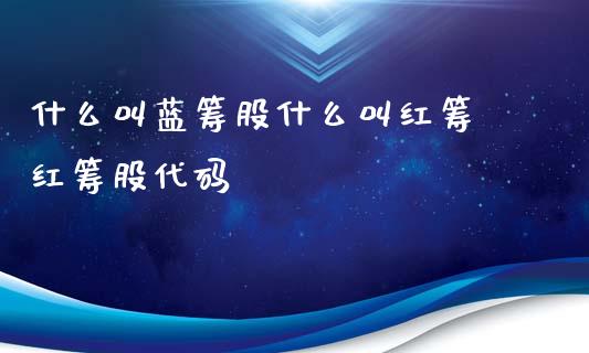 什么叫蓝筹股什么叫红筹 红筹股代码
