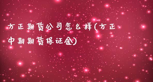 方正期货公司怎么样(方正中期期货保证金)