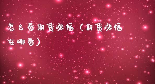 怎么看期货涨幅（期货涨幅在哪看）