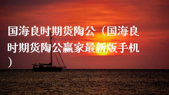 国海良时期货陶公（国海良时期货陶公赢家最新版手机）