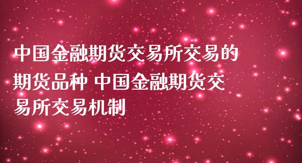 中国金融期货交易所交易的期货品种 中国金融期货交易所交易机制