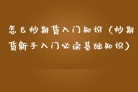 怎么炒期货入门知识（炒期货新手入门必读基础知识）