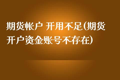 期货帐户 开用不足(期货开户资金账号不存在)