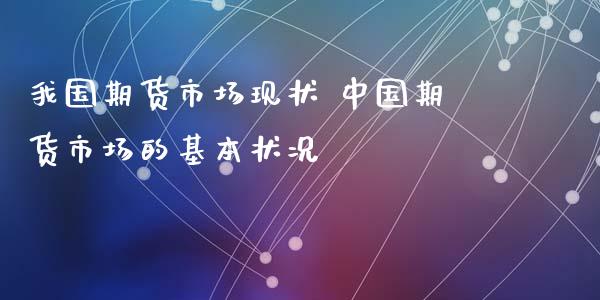 我国期货市场现状 中国期货市场的基本状况