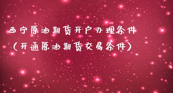 西宁原油期货开户办理条件（开通原油期货交易条件）