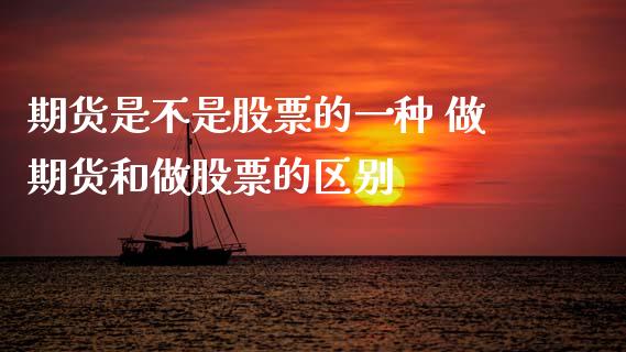 期货是不是股票的一种 做期货和做股票的区别