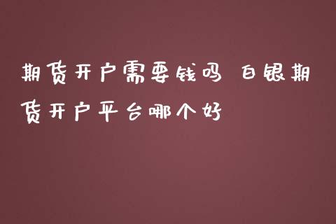 期货开户需要钱吗 白银期货开户平台哪个好