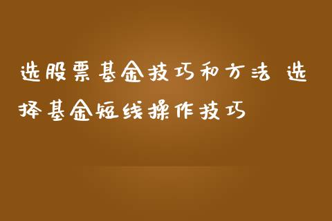 选股票基金技巧和方法 选择基金短线操作技巧