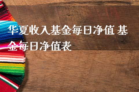 华夏收入基金每日净值 基金每日净值表