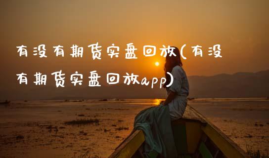 有没有期货实盘回放(有没有期货实盘回放app)