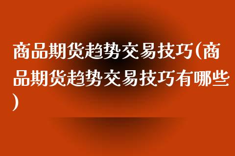 商品期货趋势交易技巧(商品期货趋势交易技巧有哪些)