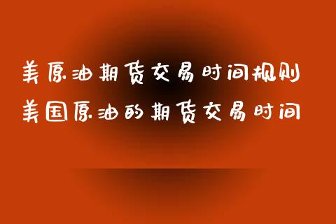 美原油期货交易时间规则 美国原油的期货交易时间