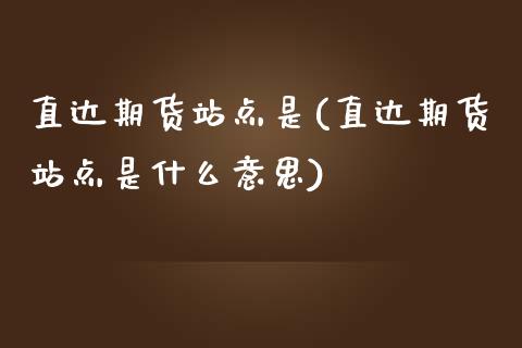 直达期货站点是(直达期货站点是什么意思)
