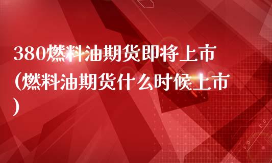 380燃料油期货即将上市(燃料油期货什么时候上市)_期货理财_第1张_宇龙理财网 380燃料油期货即将上市(燃料油期货什么时候上市)_https://www.dglong8.com_期货理财_第1张
