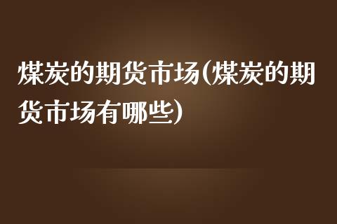 煤炭的期货市场(煤炭的期货市场有哪些)