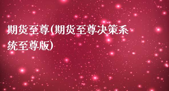 期货至尊(期货至尊决策系统至尊版)