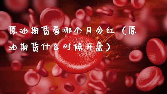原油期货看哪个月分红（原油期货什么时候开盘）