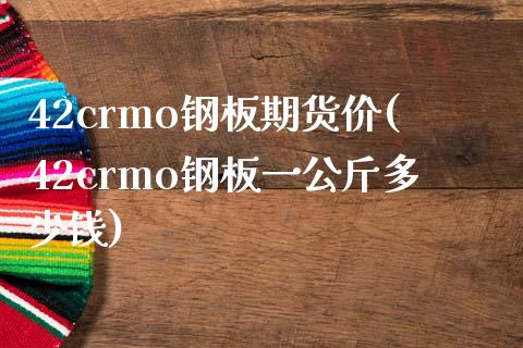 42crmo钢板期货价(42crmo钢板一公斤多少钱)