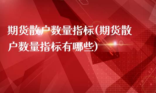 期货散户数量指标(期货散户数量指标有哪些)