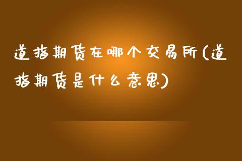 道指期货在哪个交易所(道指期货是什么意思)