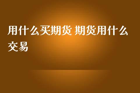 用什么买期货 期货用什么交易