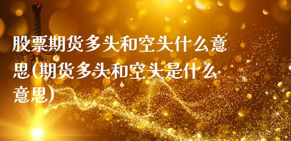 股票期货多头和空头什么意思(期货多头和空头是什么意思)