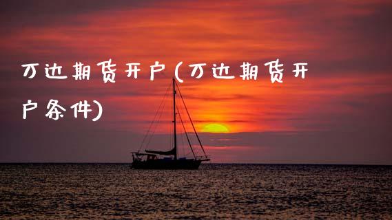 万达期货开户(万达期货开户条件)