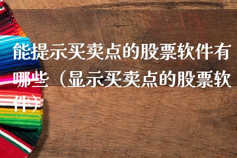 能提示买卖点的股票软件有哪些（显示买卖点的股票软件）