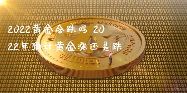 2022黄金会跌吗 2022年预计黄金涨还是跌