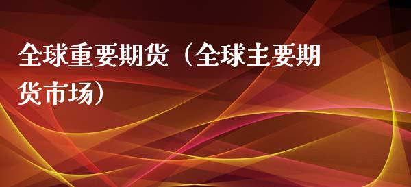 全球重要期货（全球主要期货市场）