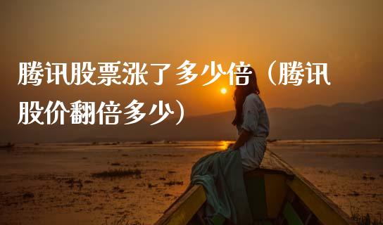 腾讯股票涨了多少倍（腾讯股价翻倍多少）