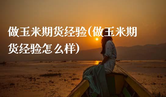 做玉米期货经验(做玉米期货经验怎么样)