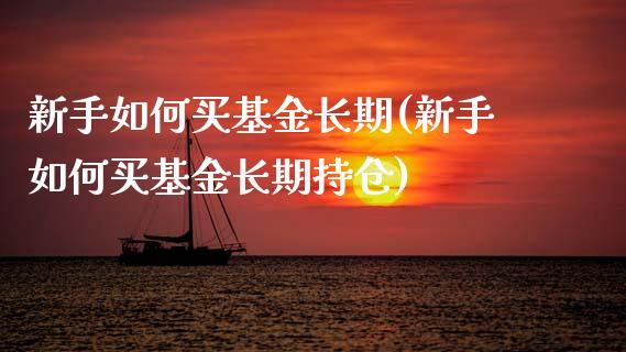 新手如何买基金长期(新手如何买基金长期持仓)