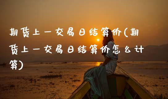 期货上一交易日结算价(期货上一交易日结算价怎么计算)