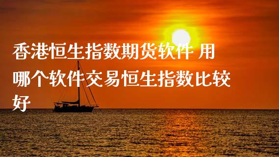 香港恒生指数期货软件 用哪个软件交易恒生指数比较好