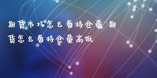 期货市场怎么看持仓量 期货怎么看持仓量高低