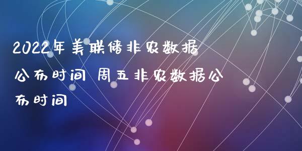 2022年美联储非农数据公布时间 周五非农数据公布时间