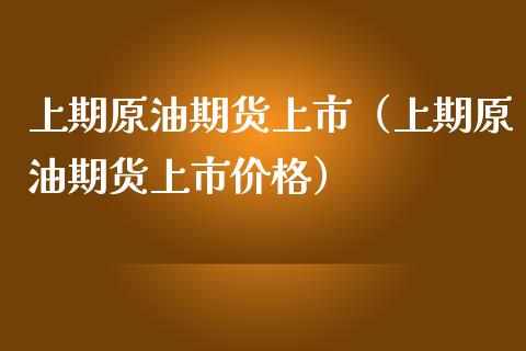 上期原油期货上市（上期原油期货上市价格）