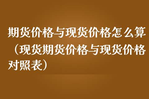 期货价格与现货价格怎么算（现货期货价格与现货价格对照表）