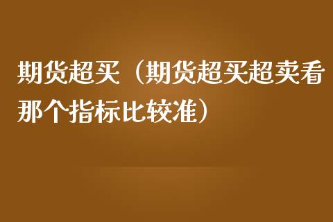 期货超买（期货超买超卖看那个指标比较准）