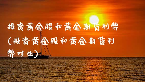 投资黄金股和黄金期货利弊(投资黄金股和黄金期货利弊对比)