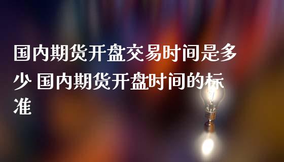国内期货开盘交易时间是多少 国内期货开盘时间的标准