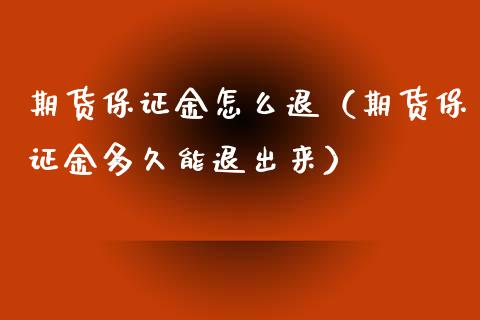 期货保证金怎么退（期货保证金多久能退出来）