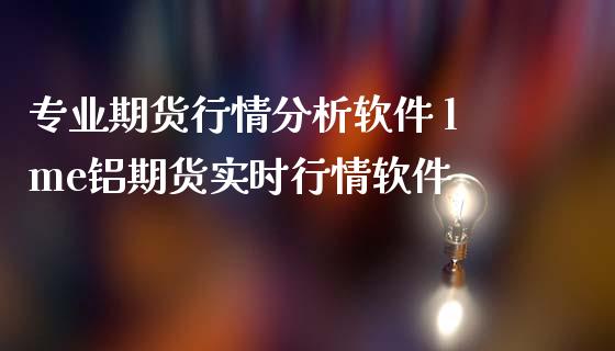 专业期货行情分析软件 lme铝期货实时行情软件