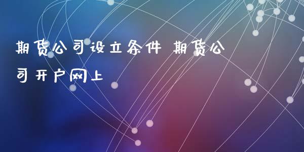 期货公司设立条件 期货公司开户网上