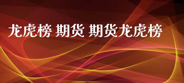 龙虎榜 期货 期货龙虎榜