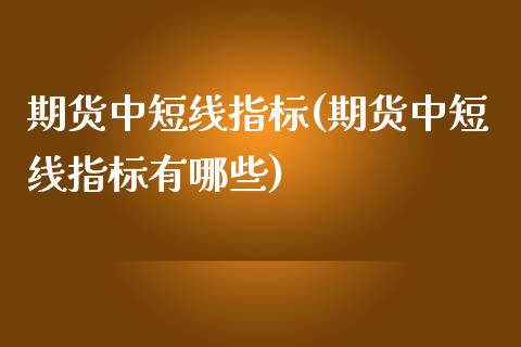 期货中短线指标(期货中短线指标有哪些)