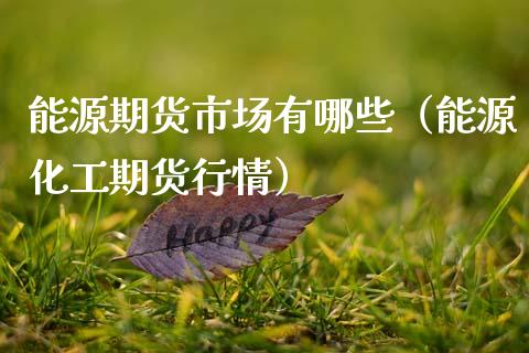 能源期货市场有哪些（能源化工期货行情）